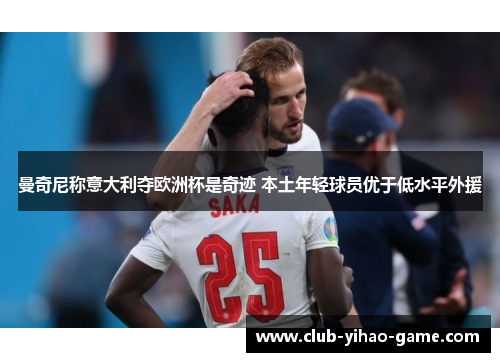 曼奇尼称意大利夺欧洲杯是奇迹 本土年轻球员优于低水平外援