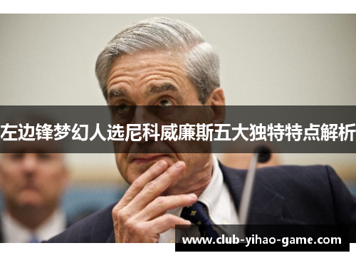 左边锋梦幻人选尼科威廉斯五大独特特点解析