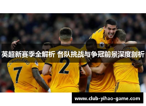 英超新赛季全解析 各队挑战与争冠前景深度剖析 英超新赛季全解析 各队挑战与争冠前景深度剖析