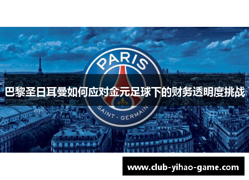 巴黎圣日耳曼如何应对金元足球下的财务透明度挑战