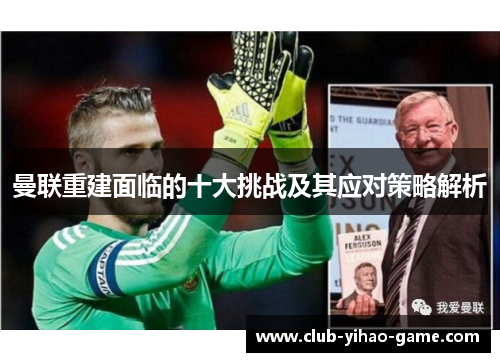 曼联重建面临的十大挑战及其应对策略解析 曼联重建面临的十大挑战及其应对策略解析