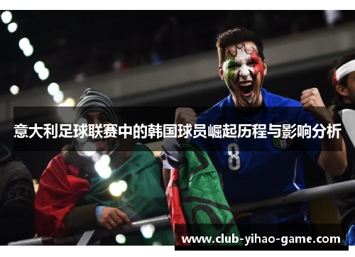 意大利足球联赛中的韩国球员崛起历程与影响分析 意大利足球联赛中的韩国球员崛起历程与影响分析
