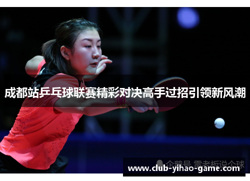成都站乒乓球联赛精彩对决高手过招引领新风潮