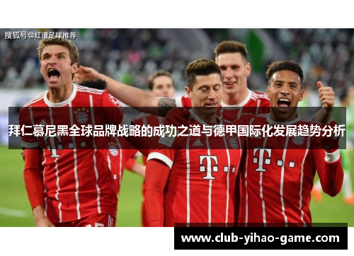 拜仁慕尼黑全球品牌战略的成功之道与德甲国际化发展趋势分析 拜仁慕尼黑全球品牌战略的成功之道与德甲国际化发展趋势分析