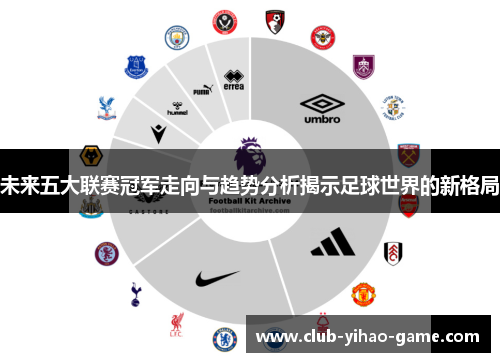 未来五大联赛冠军走向与趋势分析揭示足球世界的新格局