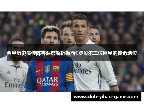 西甲历史最佳阵容深度解析梅西C罗贝尔三位巨星的传奇地位
