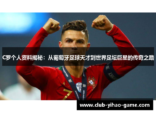 C罗个人资料揭秘：从葡萄牙足球天才到世界足坛巨星的传奇之路