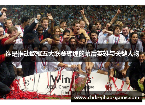 谁是推动欧冠五大联赛辉煌的幕后英雄与关键人物