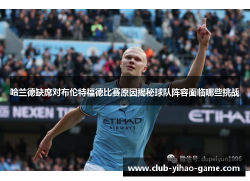 哈兰德缺席对布伦特福德比赛原因揭秘球队阵容面临哪些挑战