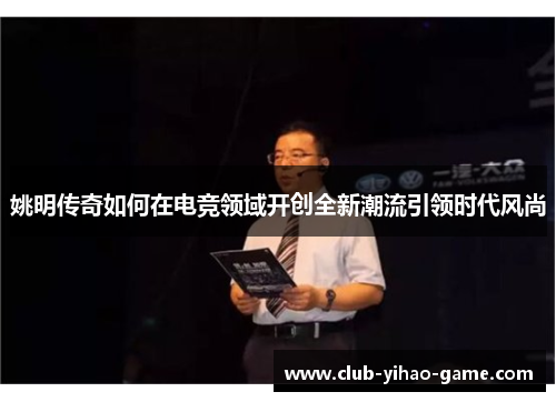 姚明传奇如何在电竞领域开创全新潮流引领时代风尚 姚明传奇如何在电竞领域开创全新潮流引领时代风尚
