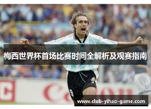 梅西世界杯首场比赛时间全解析及观赛指南