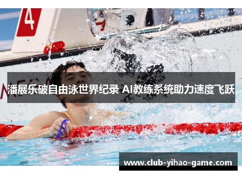 潘展乐破自由泳世界纪录 AI教练系统助力速度飞跃 潘展乐破自由泳世界纪录 AI教练系统助力速度飞跃