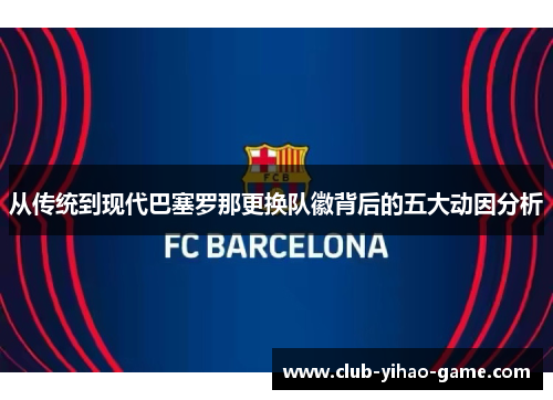 从传统到现代巴塞罗那更换队徽背后的五大动因分析 从传统到现代巴塞罗那更换队徽背后的五大动因分析