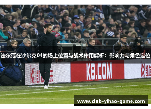 法尔范在沙尔克04的场上位置与战术作用解析：影响力与角色定位