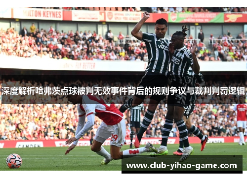 深度解析哈弗茨点球被判无效事件背后的规则争议与裁判判罚逻辑 深度解析哈弗茨点球被判无效事件背后的规则争议与裁判判罚逻辑