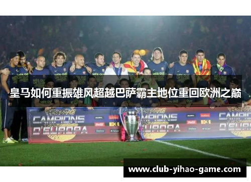 皇马如何重振雄风超越巴萨霸主地位重回欧洲之巅
