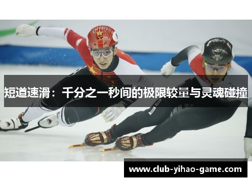 短道速滑:千分之一秒间的极限较量与灵魂碰撞 短道速滑:千分之一秒间的极限较量与灵魂碰撞