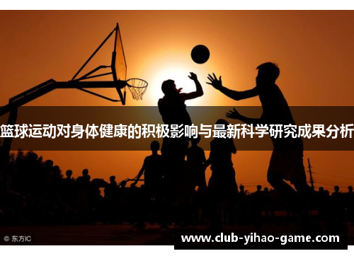篮球运动对身体健康的积极影响与最新科学研究成果分析
