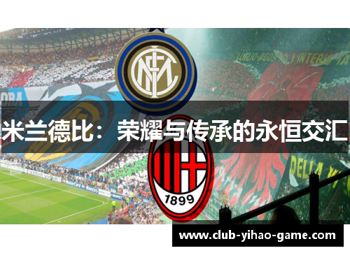 米兰德比:荣耀与传承的永恒交汇 米兰德比:荣耀与传承的永恒交汇