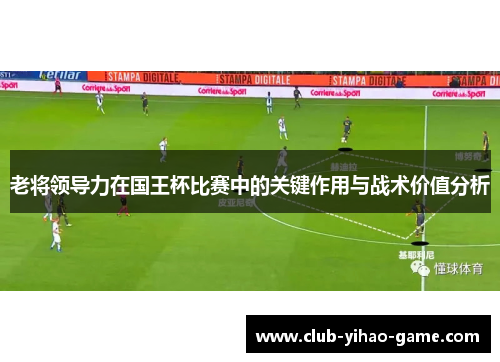 老将领导力在国王杯比赛中的关键作用与战术价值分析 老将领导力在国王杯比赛中的关键作用与战术价值分析