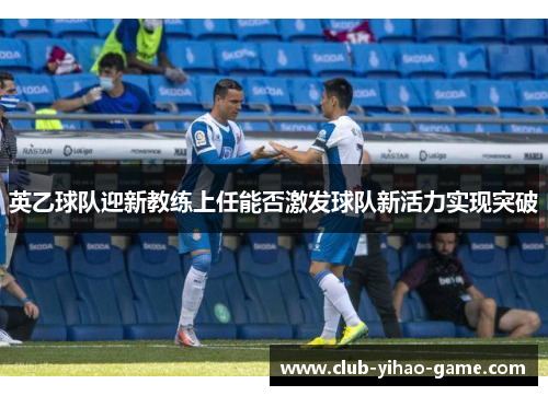 英乙球队迎新教练上任能否激发球队新活力实现突破