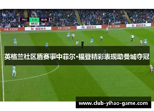 英格兰社区盾赛事中菲尔·福登精彩表现助曼城夺冠 英格兰社区盾赛事中菲尔·福登精彩表现助曼城夺冠