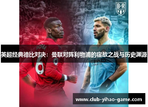 英超经典德比对决:曼联对阵利物浦的宿敌之战与历史渊源 英超经典德比对决:曼联对阵利物浦的宿敌之战与历史渊源