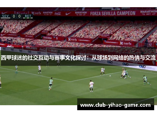 西甲球迷的社交互动与赛事文化探讨:从球场到网络的热情与交流 西甲球迷的社交互动与赛事文化探讨:从球场到网络的热情与交流
