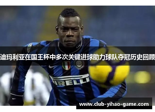 迪玛利亚在国王杯中多次关键进球助力球队夺冠历史回顾 迪玛利亚在国王杯中多次关键进球助力球队夺冠历史回顾