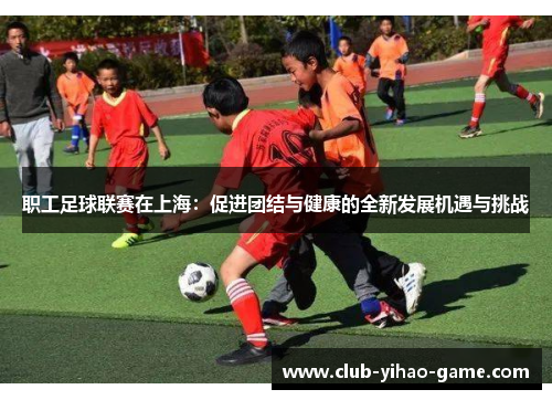 职工足球联赛在上海：促进团结与健康的全新发展机遇与挑战