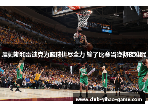 詹姆斯和雷迪克为篮球拼尽全力 输了比赛当晚彻夜难眠